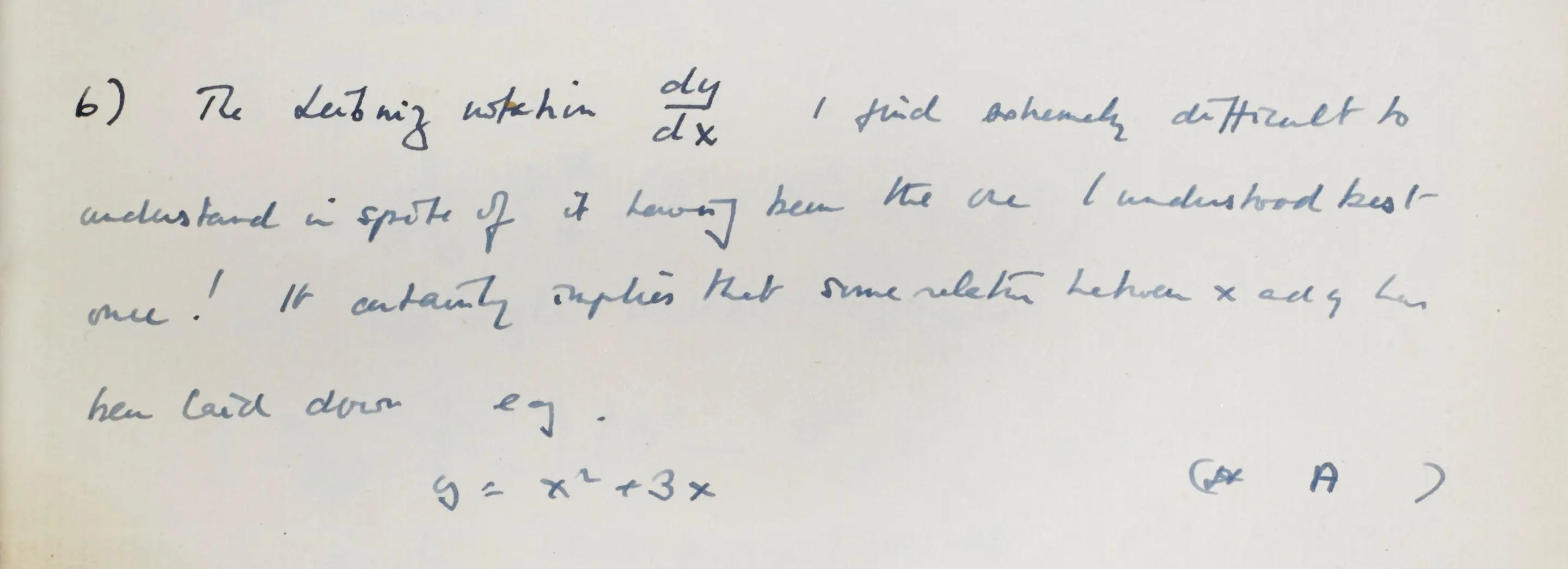 This passage reads: "The Leibniz notation dx/dy I find extremely difficult to understand in spite of it having been the one I understood the best once! It certainly implies that some relation between x and y has been laid down eg, y=x2+3x"