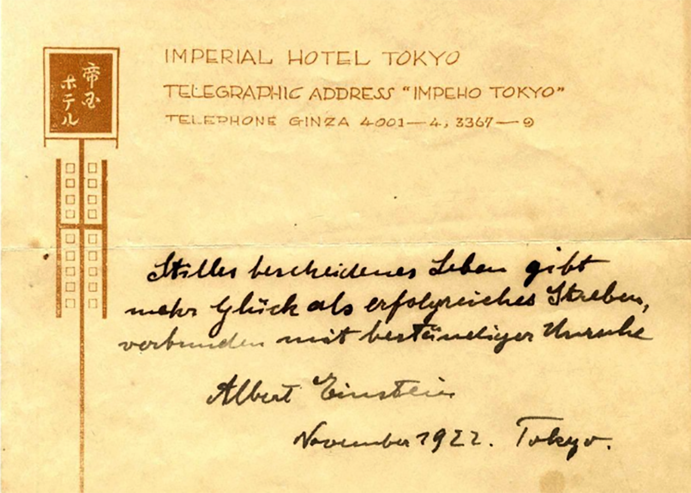 While staying at the Imperial Hotel in Tokyo, a messenger came to his room and Einstein did not have a tip available. According to the auction description, Einstein decided to make the most of his new exalted status and give the messenger two of his writings. When he gave him the articles he told the messenger to keep them, as their future value may be much higher than a standard tip. When the writing fetched $1,560,000 at Winners Auctions on October 24, 2017, Einstein's assessment was validated. His advice: Stilles bescheidenes Leben gibt mehr Glueck als erfolgreiches Streben, verbunden mit bestaendiger Unruhe (A calm and modest life brings more happiness than the pursuit of success combined with constant restlessness).