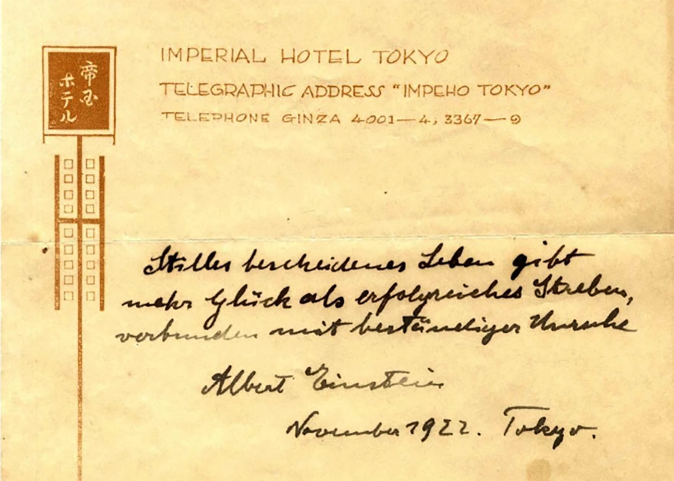 While staying at the Imperial Hotel in Tokyo, a messenger came to his room and Einstein did not have a tip available. According to the auction description, Einstein decided to make the most of his new exalted status and give the messenger two of his writings. When he gave him the articles he told the messenger to keep them, as their future value may be much higher than a standard tip. When the writing fetched $1,560,000 at Winners Auctions on October 24, 2017, Einstein's assessment was validated. His advice: Stilles bescheidenes Leben gibt mehr Glueck als erfolgreiches Streben, verbunden mit bestaendiger Unruhe (A calm and modest life brings more happiness than the pursuit of success combined with constant restlessness).