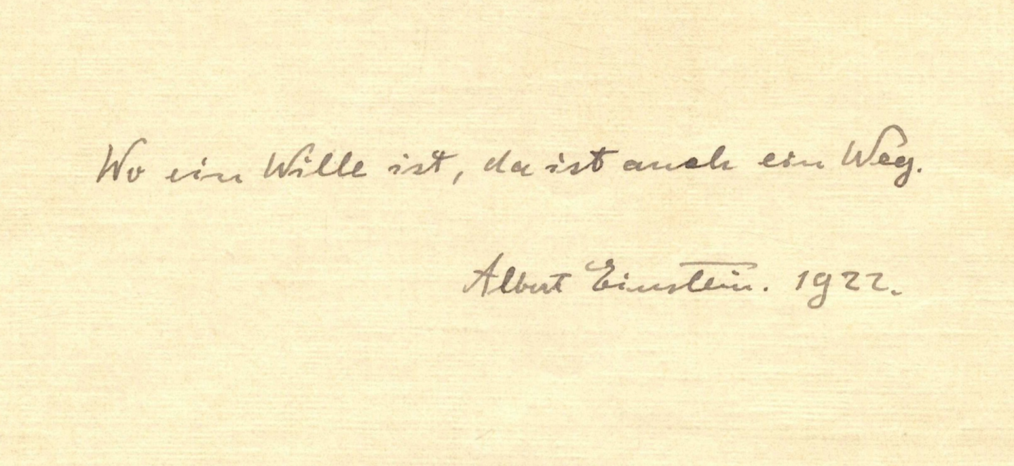 While staying at the Imperial Hotel in Tokyo, a messenger came to the room of Albert Einstein who did not have a tip available. According to the auction description for this piece, Einstein decided to make the most of his new exalted status and give the messenger two of his writings. When he gave him the articles he told the messenger to keep them, as their future value may be much higher than a standard tip. The autograph two-line message pictured above is one of the two articles which Professor Einstein gave to a messenger in the Imperial Hotel in Tokyo in lieu of a tip, saying that it is possible that the day will come that they will be worth more than a standard tip. He was right, and this piece of paper, one of the two "tips" that day, which translates to the well known maxim "Where there's a will there's a way", sold for $240,000 at Winner's Auctions in Jerusalem on October 24, 2017